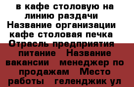 в кафе-столовую на линию раздачи › Название организации ­ кафе-столовая печка › Отрасль предприятия ­ питание › Название вакансии ­ менеджер по продажам › Место работы ­ геленджик ул шевченко 12 › Подчинение ­ директор › Минимальный оклад ­ 1 000 › Максимальный оклад ­ 2 500 › База расчета процента ­ от кассы › Возраст от ­ 18 › Возраст до ­ 40 - Краснодарский край, Геленджик г. Работа » Вакансии   . Краснодарский край,Геленджик г.